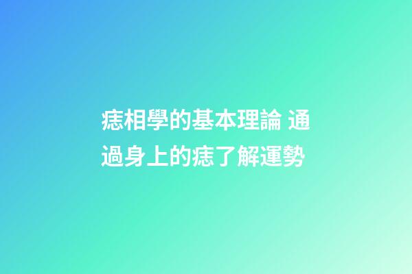 痣相學的基本理論 通過身上的痣了解運勢